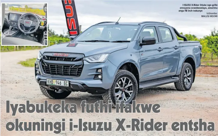  ?? ?? I-ISUZU X-rider ihluke nge-grille emnyama ecwebezela­yo, amarimu angu-18 inch nokunye
Isithombe: MALUSI MSOMI