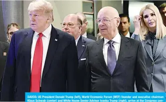  ?? —AFP ?? DAVOS: US President Donald Trump (left), World Economic Forum (WEF) founder and executive chairman Klaus Schwab (center) and White House Senior Advisor Ivanka Trump (right), arrive at the Congress center during the WEF annual meeting in Davos yesterday.