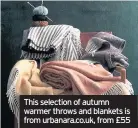  ??  ?? This selection of autumn warmer throws and blankets is from urbanara.co.uk, from £55