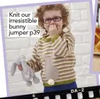  ??  ?? Knit our irresistib­le bunny jumper p39