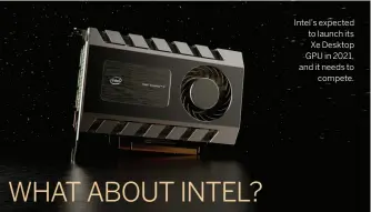  ??  ?? Intel’s expected to launch its Xe Desktop GPU in 2021, and it needs to compete.