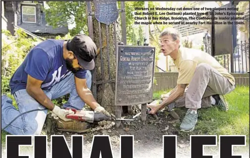  ??  ?? Workers on Wednesday cut down one of two plaques noting that Robert E. Lee (bottom) planted tree at St. John’s Episcopal Church in Bay Ridge, Brooklyn. The Confederat­e leader planted the maple when he served at nearby Fort Hamilton in the 1840s.