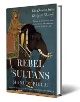  ??  ?? REBEL SULTANS The Deccan from Khilji to Shivaji Manu S. Pillai
Juggernaut `599, 308 pages