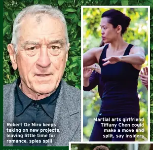  ?? ?? Robert De Niro keeps taking on new projects, leaving little time for romance, spies spill
Martial arts girlfriend Tiffany Chen could make a move and split, say insiders