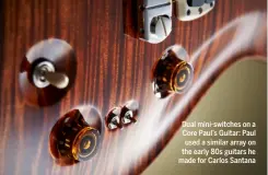 ??  ?? Dual mini-switches on a Core Paul’s Guitar: Paul used a similar array on the early 80s guitars he made for Carlos Santana