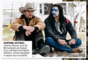  ??  ?? Superb acting: Jeremy Renner and Gil Birmingham as tracker Cory Lambert and Martin Hanson, whose daughter is raped and murdered