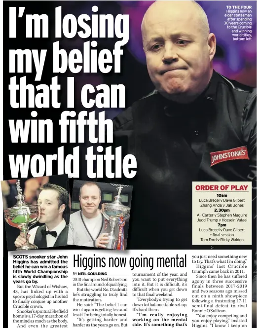  ?? ?? TO THE FOUR Higgins now an elder statesman after spending 30 years coming to the Crucible and winning world titles, bottom left