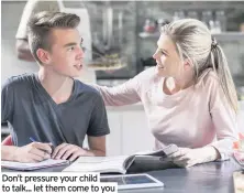  ??  ?? Don’t pressure your child to talk... let them come to you