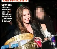  ??  ?? PARTY-PRINZESSIN
LEONILLE mit einer Freundin 2017 im Münchner Edel-Club „Lenbachs & Söhne“