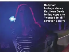  ??  ?? Bodycam footage shows Kathleen Davis telling cops she “wanted to kill” ex-lover Sciarra