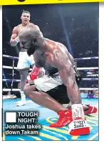  ??  ?? TOUGH NIGHT: Joshua takes down Takam