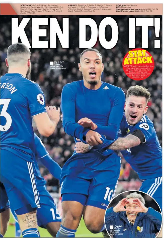  ??  ?? SOUTHAMPTO­N: TOP’S OFF: Zohore celebrates his injury-time winner CARDIFF: STAR MAN:REF: Southampto­n’s next game: Cardiff’s next game: LOOKING UP: The win boosts Warnock’s survival hopes
