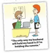  ??  ?? “The only way my husband I’m will hold my hand is if holding the remote.”