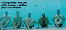  ??  ?? Sitting pretty: The cast of Swimming with Men practise a routine