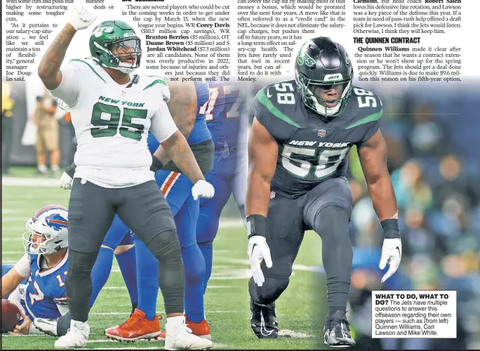  ?? ?? WHAT TO DO, WHAT TO DO? The Jets have multiple questions to answer this offseason regarding their own players — such as (from left) Quinnen Williams, Carl Lawson and Mike White.