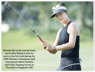  ??  ?? Michelle Wie of the United States reacts after failing to sink her putt on the first hole during the HSBC Women's Champions golf tournament held at Sentosa Golf Club's Tanjong course on Thursday in Singapore. (AP)