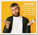  ??  ?? CONFUSED? Well under 50% of us understood terms like APR or ‘unsecured loan’ in a study
