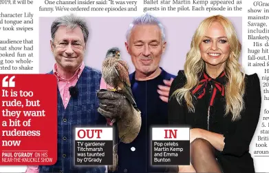  ??  ?? OUT TV gardener Titchmarsh was taunted by O’grady
IN Pop celebs Martin Kemp and Emma Bunton