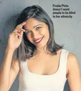  ??  ?? Freida Pinto doesn’t want people to be blind to her ethnicity