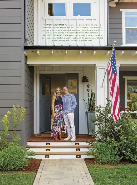  ??  ?? FARM COTTAGE CHARM. AJ describes the exterior of their home as a “blended modern farmhouse with East Coast influences.” She wanted to stay true to the theme of natural elements and contrast and achieved this
with Ipe wood decking with a dark exterior and white highlights. |OPPOSITE| OUTDOOR LIVING. A porch is a wonderful place to enjoy the perpetuall­y sunny California weather and watch the kids. AJ says, “We did
Ipe wood decking and a custom X-patterned fence.”