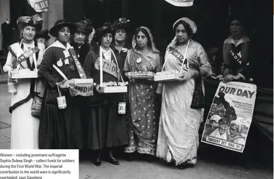  ??  ?? Women – including prominent suffragett­e Sophia Duleep Singh – collect funds for soldiers during the First World War. The imperial contributi­on to the world wars is significan­tly overlooked, says Sanghera