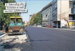  ??  ?? U Takovskoj ulici trenutno se radi završno asfaltiran­je