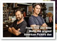  ?? ?? Frank Fritz and Mike
Wolfe, the original American Pickers duo