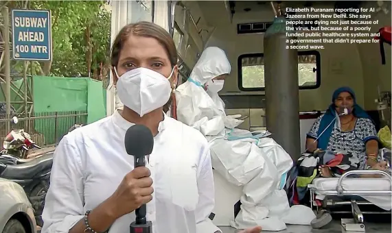  ??  ?? Elizabeth Puranam reporting for Al Jazeera from New Delhi. She says people are dying not just because of the virus, but because of a poorly funded public healthcare system and a government that didn’t prepare for a second wave.