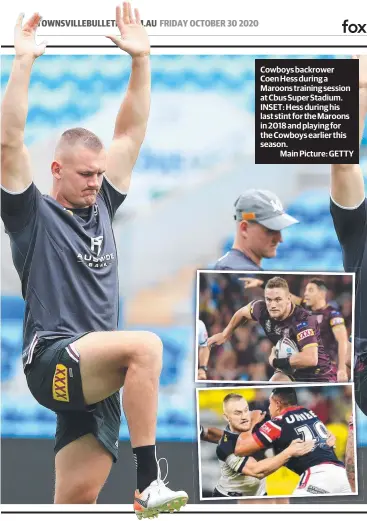  ?? Main Picture: GETTY ?? Cowboys backrower Coen Hess during a Maroons training session at Cbus Super Stadium. INSET: Hess during his last stint for the Maroons in 2018 and playing for the Cowboys earlier this season.