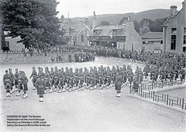  ??  ?? SHADOW OF WAR: The Gordon Highlander­s on the march through Banchory on Deeside in 1938, a year before the Second World War broke out