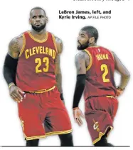  ?? AP FILE PHOTO ?? LeBron James, left, and Kyrie Irving.