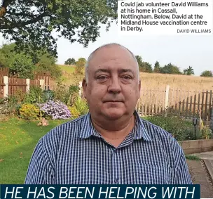  ?? DAVID WILLIAMS ?? Covid jab volunteer David Williams at his home in Cossall, Nottingham. Below, David at the Midland House vaccinatio­n centre in Derby.