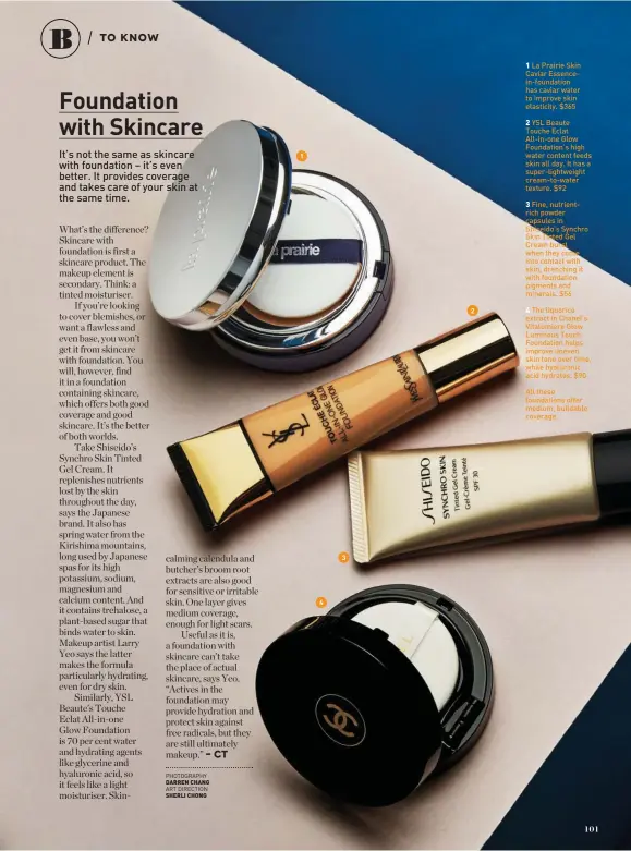  ?? PHOTOGRAPH­Y DARREN CHANG ART DIRECTION SHERLI CHONG ?? All these foundation­s offer medium, buildable coverage.The liquorice extract in Chanel’s Vitalumier­e Glow Luminous Touch Foundation helps improve uneven skin tone over time, while hyaluronic acid hydrates. $90Fine, nutrientri­ch powder capsules in Shiseido’s Synchro Skin Tinted Gel Cream burst when they come into contact with skin, drenching it with foundation pigments and minerals. $56YSL Beaute Touche Eclat All-in-one Glow Foundation’s high water content feeds skin all day. It has a super-lightweigh­t cream-to-water texture. $92La Prairie Skin Caviar Essencein-foundation has caviar water to improve skin elasticity. $365