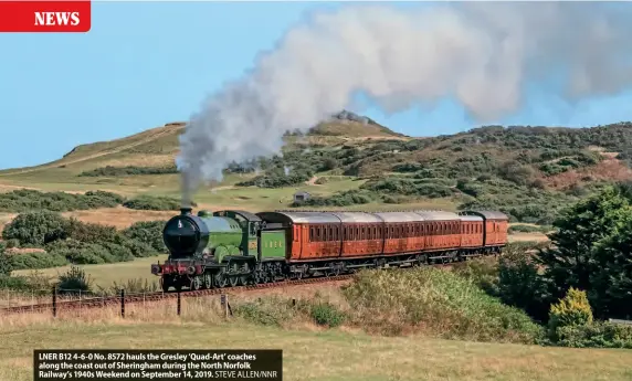  ?? STEVE ALLEN/NNR ?? LNER B12 4-6-0 No. 8572 hauls the Gresley ‘Quad-Art' coaches along the coast out of Sheringham during the North Norfolk Railway's 1940s Weekend on September 14, 2019.