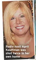  ??  ?? Radio host April Kauffman was shot twice in her own home
