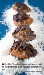  ?? Tribune News Service ?? n Double Chocolate macaroons are a twist on the traditiona­l plain-flavored coconut dessert.