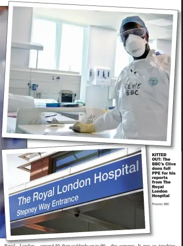  ?? Pictures: BBC ?? KITTED OUT: The BBC’S Clive dons full PPE for his reports from The Royal London Hospital
