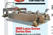  ??  ?? 1959 Lotus Seven Series One Engine 948cc/4-cyl/ohv Power 37bhp@4800rpm Torque 50lb/ft@2000rpm Gearbox 4-speed manual 0-60mph 14.3sec Top speed 85mph Fuel economy Unknown