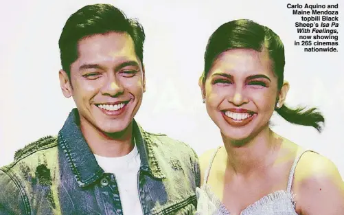 ??  ?? Carlo Aquino and Maine Mendoza topbill Black Sheep’s Isa Pa With Feelings, now showing in 265 cinemas nationwide.