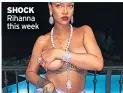  ??  ?? SHOCK Rihanna this week