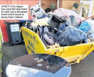  ??  ?? UPSET: A fly-tipper has used the skip hired to clear out a deceased loved one’s house to dump their rubbish