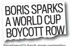  ??  ?? boris sparks a world cup boycott row Sportsmail’s back page yesterday