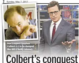  ??  ?? Don’t expect Stephen Colbert (r.) to be dumped like Bill O’Reilly (above).