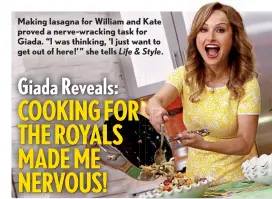  ??  ?? Making lasagna for William and Kate proved a nerve-wracking task for Giada. “I was thinking, ‘I just want to get out of here!’ ” she tells Life & Style.