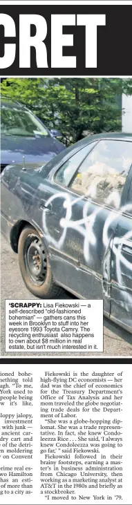  ??  ?? ‘SCRAPPY: Lisa Fiekowski — a self-described “old-fashioned bohemian” — gathers cans this week in Brooklyn to stuff into her eyesore 1993 Toyota Camry. The recycling enthusiast also happens to own about $8 million in real estate, but isn’t much interested in it.