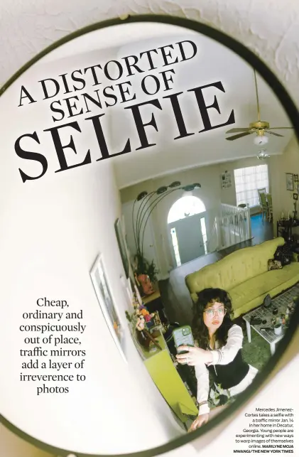  ?? MARILYNE MOJA MWANGI/THE NEW YORK TIMES ?? Mercedes Jimenezcor­tes takes a selfie with a traffic mirror Jan. 14 in her home in Decatur, Georgia. Young people are experiment­ing with new ways to warp images of themselves online.