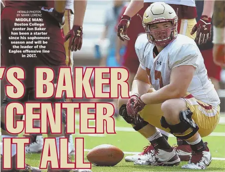  ?? HERALD PHOTOS BY MARK LORENZ ?? MIDDLE MAN: Boston College center Jon Baker has been a starter since his sophomore season and will be the leader of the Eagles offensive line in 2017.