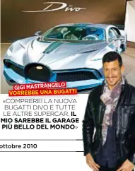  ??  ?? GIGI MASTRANGEL­O VORREBBE UNA BUGATTI I «COMPREREI LA NUOVA BUGATTI DIVO E TUTTE LE ALTRE SUPERCAR. IL MIO SAREBBE IL GARAGE PIÙBELLODE­LMONDO »