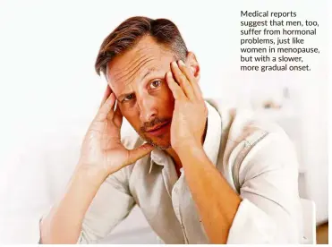  ??  ?? Medical reports suggest that men, too, suffer from hormonal problems, just like women in menopause, but with a slower, more gradual onset.
