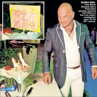  ?? ?? BURNY BRO: CEO Martin Mobarak sets a Frida Kahlo painting valued at $10 million on fire in an under-i nvestigati­on stunt for his NFT venture.